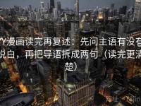 YY漫画读完再复述：先问主语有没有说白，再把导语拆成两句（读完更清楚）