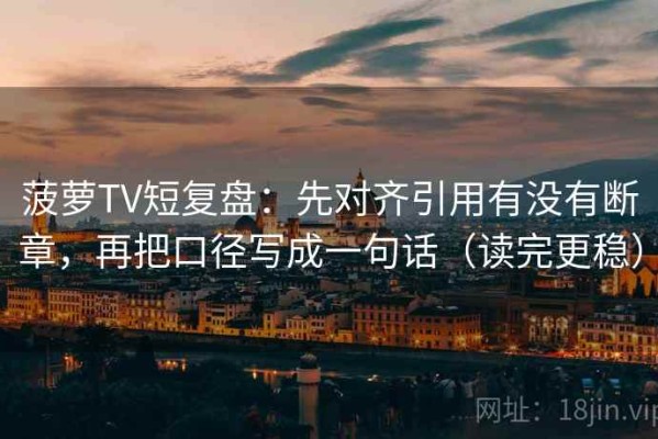 菠萝TV短复盘：先对齐引用有没有断章，再把口径写成一句话（读完更稳）
