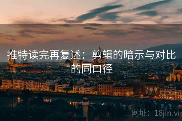 推特读完再复述：剪辑的暗示与对比的同口径