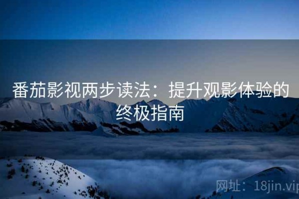 番茄影视两步读法：提升观影体验的终极指南