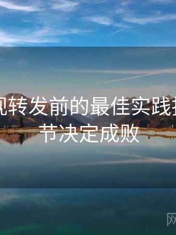 可可影视转发前的最佳实践指南：细节决定成败