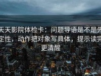 天天影院体检卡：问题导语是不是先定性，动作把对象写具体，提示读完更清醒