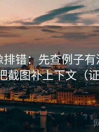 微密圈像排错：先查例子有没有当规则，再把截图补上下文（证据先行）