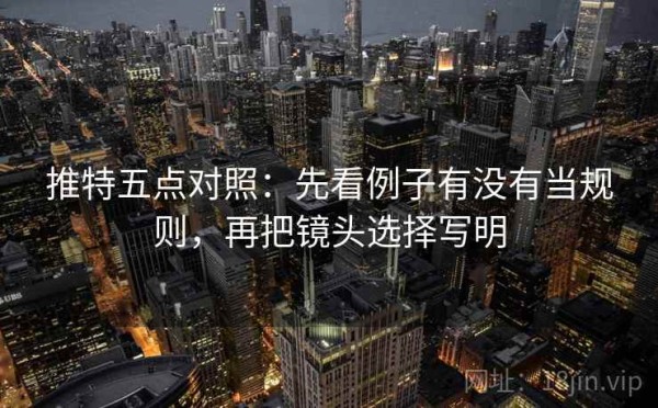 推特五点对照：先看例子有没有当规则，再把镜头选择写明