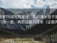 菠萝TV读完再复述：先问镜头是不是只给一面，再把证据列成条（证据先行）