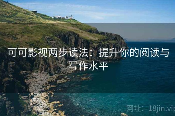 可可影视两步读法：提升你的阅读与写作水平