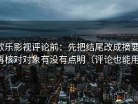 欧乐影视评论前：先把结尾改成摘要，再核对对象有没有点明（评论也能用）