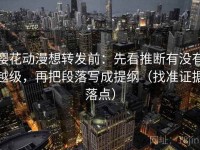 樱花动漫想转发前：先看推断有没有越级，再把段落写成提纲（找准证据落点）
