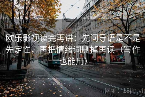 欧乐影视读完再讲：先问导语是不是先定性，再把情绪词删掉再读（写作也能用）