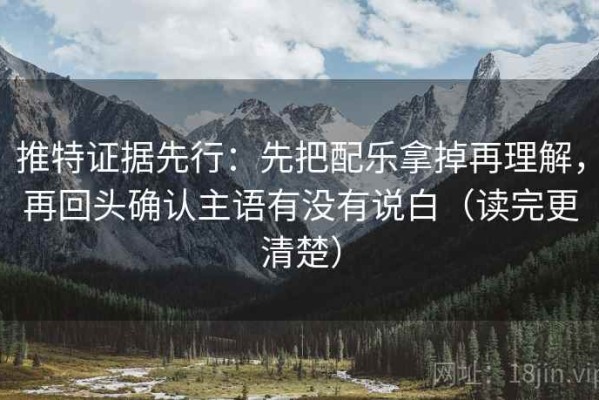 推特证据先行：先把配乐拿掉再理解，再回头确认主语有没有说白（读完更清楚）