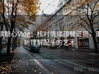 读糖心Vlog：核对情绪顶替证据，重新理解配乐的艺术