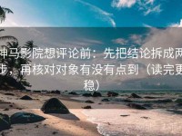 神马影院想评论前：先把结论拆成两步，再核对对象有没有点到（读完更稳）