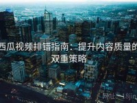 西瓜视频排错指南：提升内容质量的双重策略