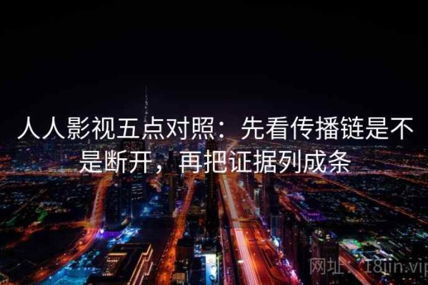 人人影视五点对照：先看传播链是不是断开，再把证据列成条