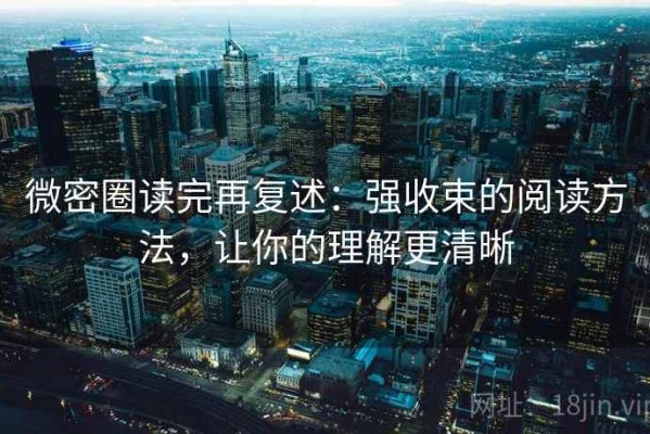 微密圈读完再复述：强收束的阅读方法，让你的理解更清晰