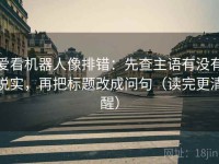 爱看机器人像排错：先查主语有没有说实，再把标题改成问句（读完更清醒）