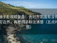 柚子影视短复盘：先对齐范围有没有写边界，再把例子标注清楚（五点对照）