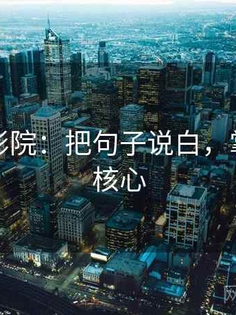 读蜂鸟影院：把句子说白，掌握文章核心