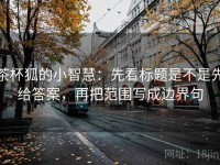 茶杯狐的小智慧：先看标题是不是先给答案，再把范围写成边界句