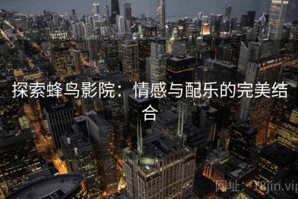 探索蜂鸟影院：情感与配乐的完美结合