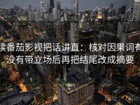 读番茄影视把话讲直：核对因果词有没有带立场后再把结尾改成摘要