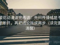 樱花动漫读完再讲：先问传播链是不是断开，再把结论拆成两步（读完更清醒）