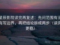 星辰影院读完再复述：先问范围有没有写边界，再把结论拆成两步（读完更稳）