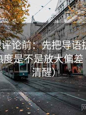 爱一番想评论前：先把导语拆成两句，再核对热度是不是放大偏差（读完更清醒）