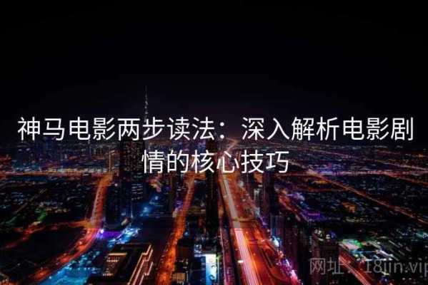 神马电影两步读法：深入解析电影剧情的核心技巧