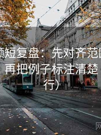 西瓜视频短复盘：先对齐范围有没有写边界，再把例子标注清楚（证据先行）