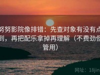 努努影院像排错：先查对象有没有点到，再把配乐拿掉再理解（不费劲但管用）