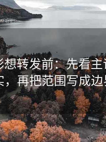 神马电影想转发前：先看主语有没有说实，再把范围写成边界句