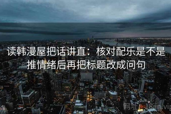 读韩漫屋把话讲直：核对配乐是不是推情绪后再把标题改成问句