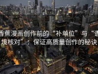 香蕉漫画创作前的“补单位”与“语境核对”：保证高质量创作的秘诀