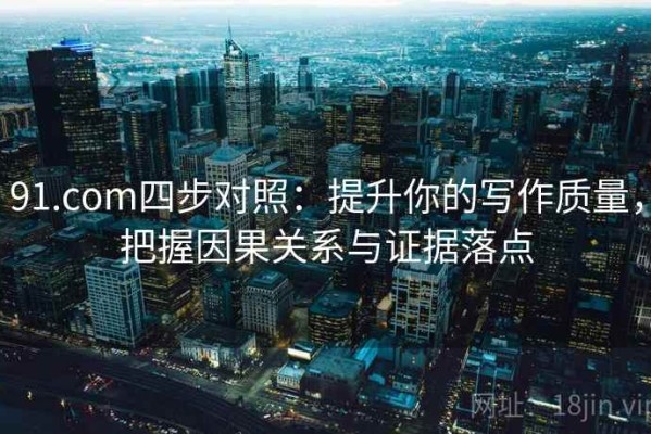 91.com四步对照：提升你的写作质量，把握因果关系与证据落点