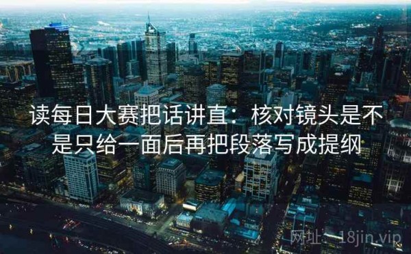 读每日大赛把话讲直：核对镜头是不是只给一面后再把段落写成提纲