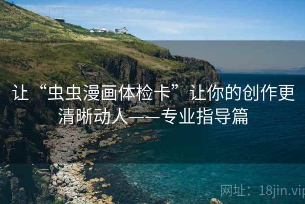 让“虫虫漫画体检卡”让你的创作更清晰动人——专业指导篇