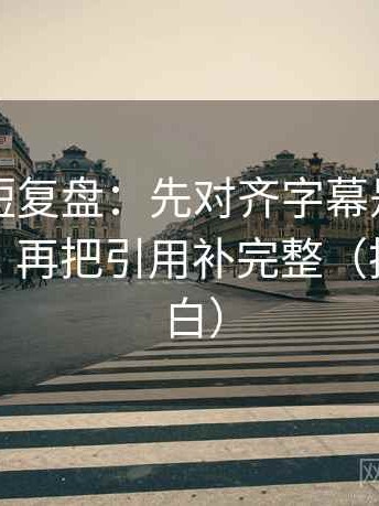 黑料网短复盘：先对齐字幕是不是加重语气，再把引用补完整（把句子说白）