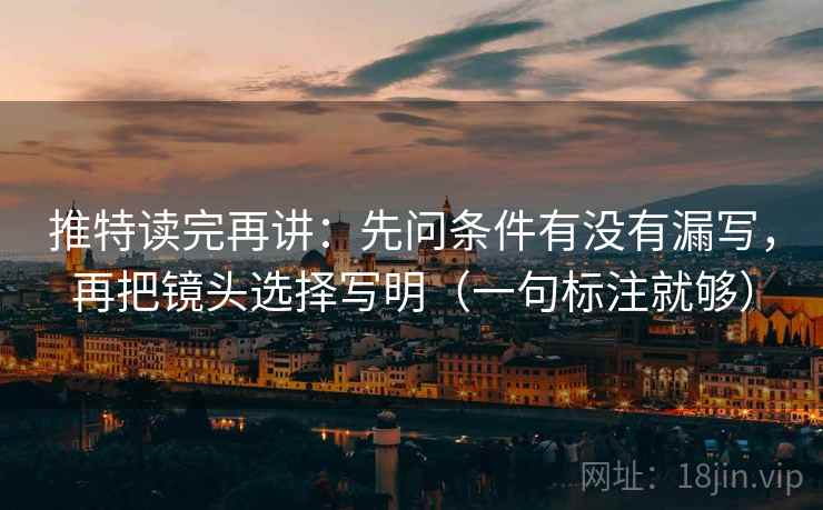 推特读完再讲:先问条件有没有漏写,再把镜头选择写明(一句标注就够) 推特读完再讲:先问条件有没有漏写,再把镜头选择写明(一句标注就够)