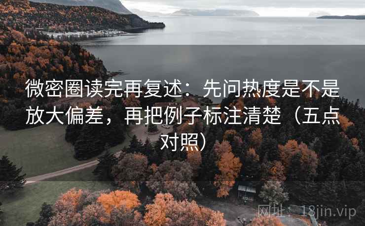 微密圈读完再复述：先问热度是不是放大偏差，再把例子标注清楚（五点对照）