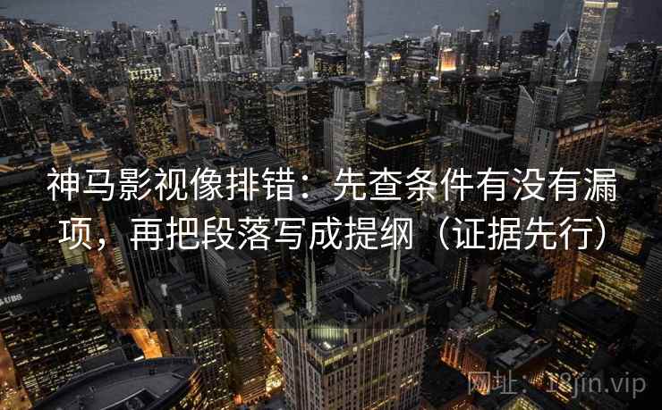 神马影视像排错：先查条件有没有漏项，再把段落写成提纲（证据先行）
