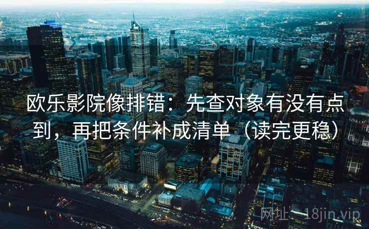 欧乐影院像排错:先查对象有没有点到,再把条件补成清单(读完更稳) 欧乐影院像排错:先查对象有没有点到,再把条件补成清单(读完更稳)