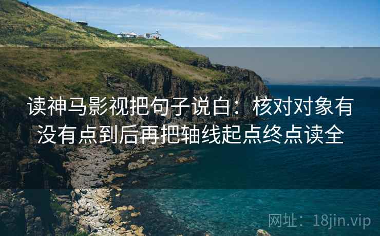 读神马影视把句子说白：核对对象有没有点到后再把轴线起点终点读全
