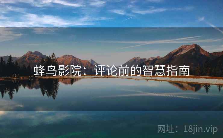 蜂鸟影院：评论前的智慧指南