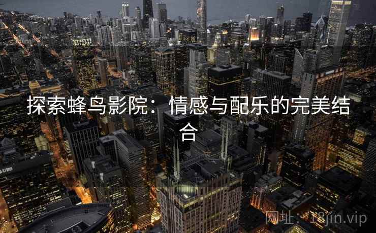 探索蜂鸟影院：情感与配乐的完美结合