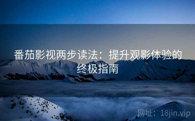 番茄影视两步读法：提升观影体验的终极指南