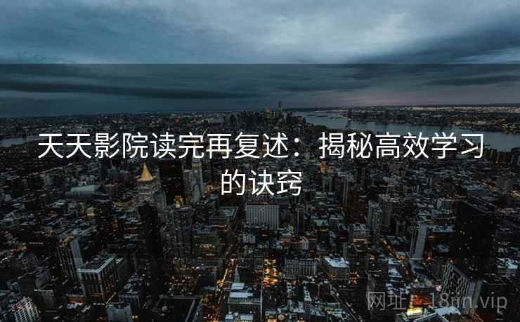 天天影院读完再复述：揭秘高效学习的诀窍