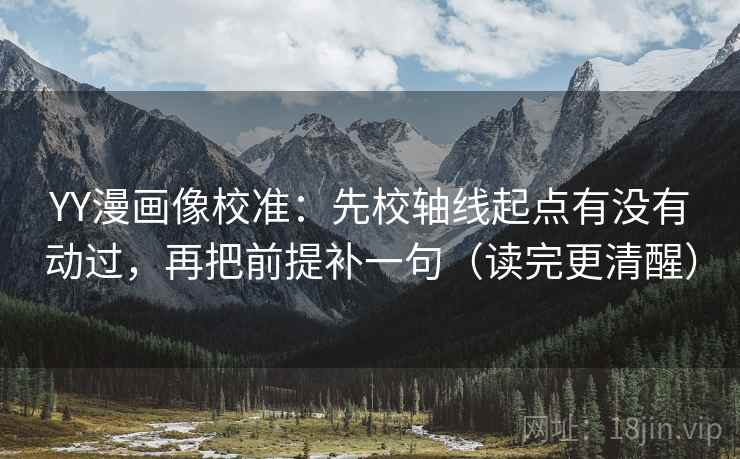 YY漫画像校准：先校轴线起点有没有动过，再把前提补一句（读完更清醒）