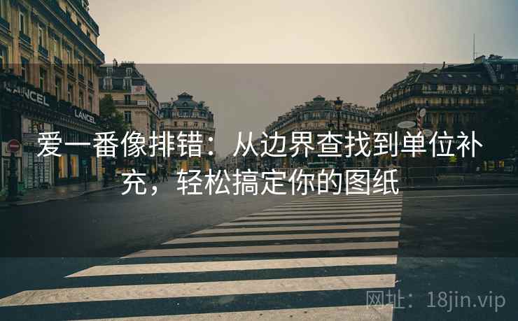 爱一番像排错：从边界查找到单位补充，轻松搞定你的图纸