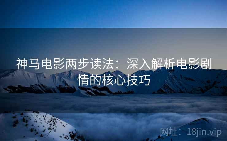 神马电影两步读法：深入解析电影剧情的核心技巧